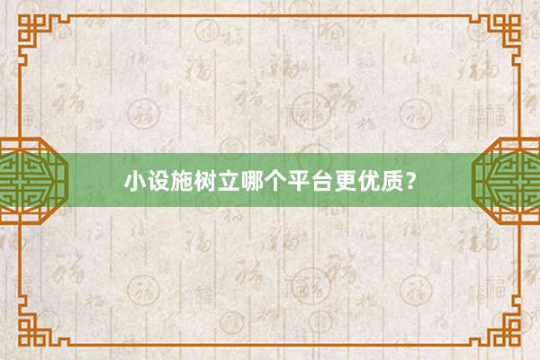 小设施树立哪个平台更优质？