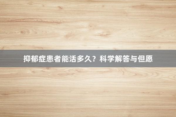 抑郁症患者能活多久？科学解答与但愿